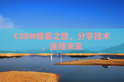 CSDN博客之旅,分享技术,连接未来 CSDN博客之旅,分享技术,连接未来